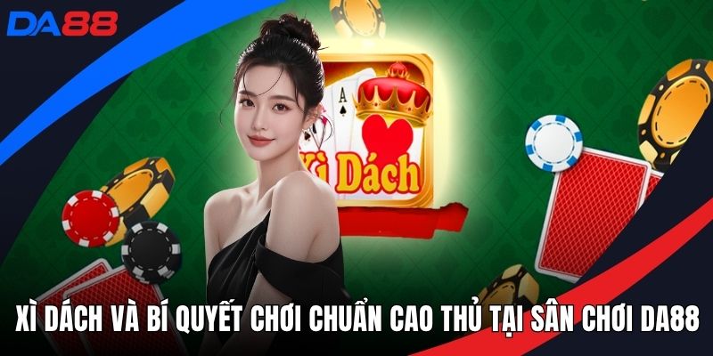 Xì Dách Và Bí Quyết Chơi Chuẩn Cao Thủ Tại Sân Chơi DA88 - Zogo